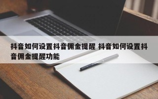 抖音如何设置抖音佣金提醒 抖音如何设置抖音佣金提醒功能