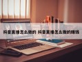 抖音直播怎么做的 抖音直播怎么做的赚钱