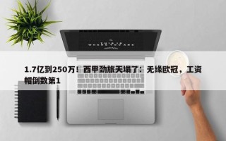 1.7亿到250万！西甲劲旅天塌了：无缘欧冠，工资帽倒数第1