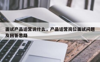 面试产品运营说什么，产品运营岗位面试问题及回答思路