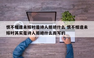 恨不相逢未嫁时是诗人拒绝什么 恨不相逢未嫁时其实是诗人拒绝什么而写的