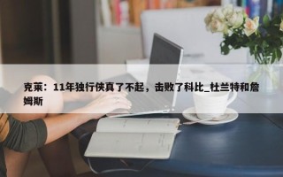 克莱：11年独行侠真了不起，击败了科比_杜兰特和詹姆斯