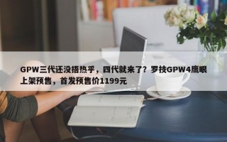 GPW三代还没捂热乎，四代就来了？罗技GPW4鹰眼上架预售，首发预售价1199元