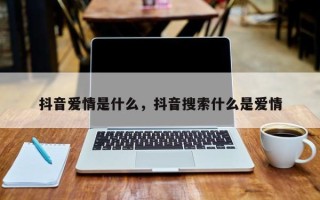 抖音爱情是什么，抖音搜索什么是爱情