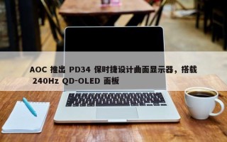 AOC 推出 PD34 保时捷设计曲面显示器，搭载 240Hz QD-OLED 面板