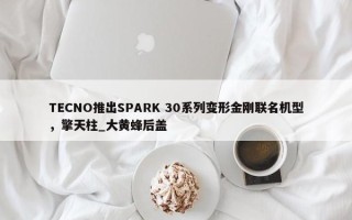 TECNO推出SPARK 30系列变形金刚联名机型，擎天柱_大黄蜂后盖