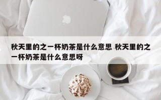 秋天里的之一杯奶茶是什么意思 秋天里的之一杯奶茶是什么意思呀