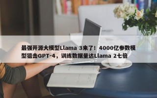 最强开源大模型Llama 3来了！4000亿参数模型狙击GPT-4，训练数据量达Llama 2七倍