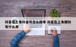 抖音左上角抖音号怎么回事 抖音左上角图标有什么用