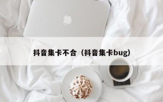 抖音集卡不合（抖音集卡bug）