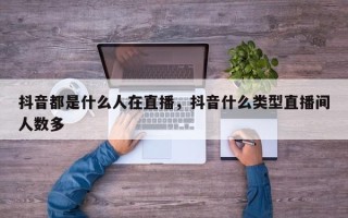 抖音都是什么人在直播，抖音什么类型直播间人数多