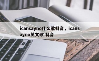 icansayno什么歌抖音，icansayno英文歌 抖音