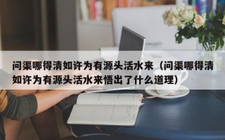 问渠哪得清如许为有源头活水来（问渠哪得清如许为有源头活水来悟出了什么道理）