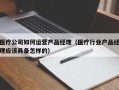 医疗公司如何运营产品经理（医疗行业产品经理应该具备怎样的）