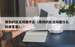 得到的反义词是什么（得到的反义词是什么 标准答案）