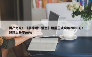 国产之光！《黑神话：悟空》销量正式突破2000万！好评上升至96%