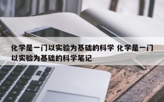 化学是一门以实验为基础的科学 化学是一门以实验为基础的科学笔记