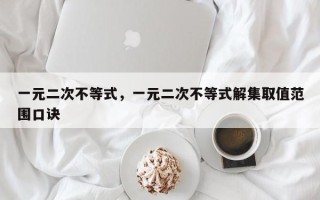 一元二次不等式，一元二次不等式解集取值范围口诀