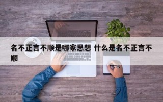 名不正言不顺是哪家思想 什么是名不正言不顺