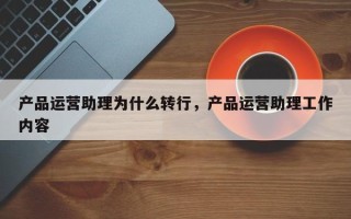 产品运营助理为什么转行，产品运营助理工作内容