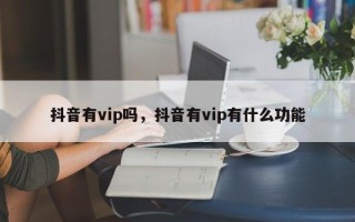 抖音有vip吗，抖音有vip有什么功能