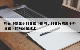 抖音传媒属于抖音线下的吗，抖音传媒属于抖音线下的吗还是线上