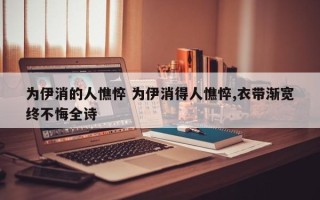 为伊消的人憔悴 为伊消得人憔悴,衣带渐宽终不悔全诗