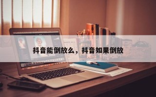 抖音能倒放么，抖音如果倒放