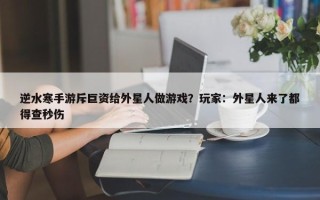 逆水寒手游斥巨资给外星人做游戏？玩家：外星人来了都得查秒伤