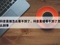 抖音直播怎么看不到了，抖音直播看不到了怎么回事