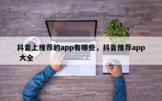 抖音上推荐的app有哪些，抖音推荐app 大全