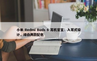 小米 Redmi Buds 6 耳机官宣：入耳式设计，绿白两款配色