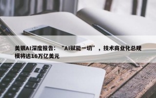 美银AI深度报告：“AI赋能一切”，技术商业化总规模将达16万亿美元