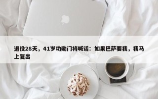 退役28天，41岁功勋门将喊话：如果巴萨要我，我马上复出