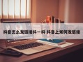 抖音怎么发链接抖一抖 抖音上如何发链接