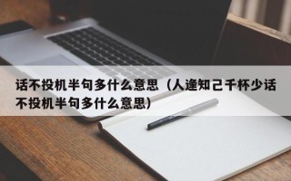 话不投机半句多什么意思（人逢知己千杯少话不投机半句多什么意思）