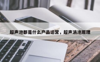 超声泡都是什么产品运营，超声消泡原理