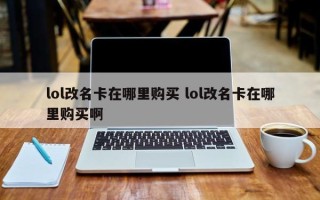 lol改名卡在哪里购买 lol改名卡在哪里购买啊