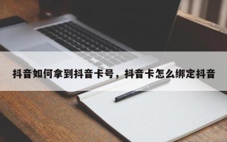 抖音如何拿到抖音卡号，抖音卡怎么绑定抖音