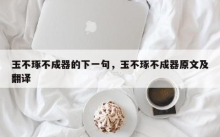 玉不琢不成器的下一句，玉不琢不成器原文及翻译