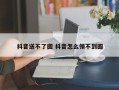 抖音送不了圆 抖音怎么领不到圆