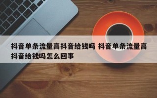 抖音单条流量高抖音给钱吗 抖音单条流量高抖音给钱吗怎么回事