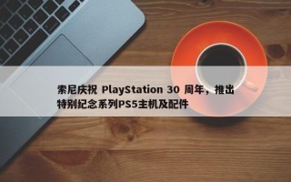 索尼庆祝 PlayStation 30 周年，推出特别纪念系列PS5主机及配件