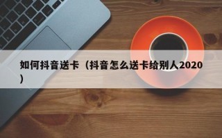 如何抖音送卡（抖音怎么送卡给别人2020）