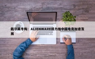 戴尔吴冬梅：ALIENWARE将力推中国电竞加速发展