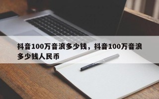 抖音100万音浪多少钱，抖音100万音浪多少钱人民币