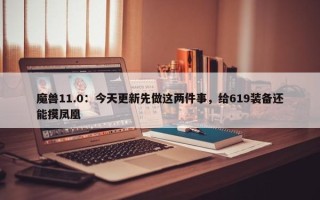 魔兽11.0：今天更新先做这两件事，给619装备还能摸凤凰