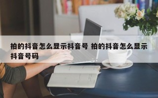 拍的抖音怎么显示抖音号 拍的抖音怎么显示抖音号码