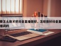 要怎么做才把抖音直播做好，怎样做好抖音直播间的