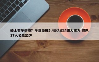 骑士有多豪横？今夏豪掷5.48亿续约四大主力 球队17人名单出炉